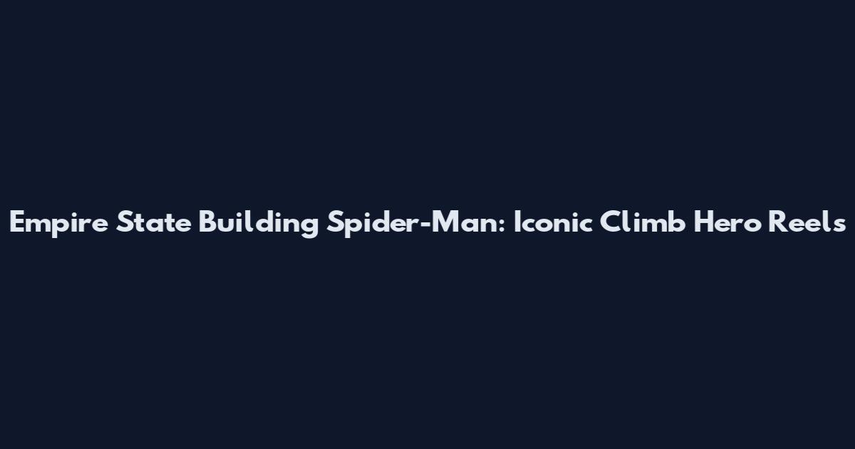 Empire State Building Spider-Man: Iconic Climb Hero Reels