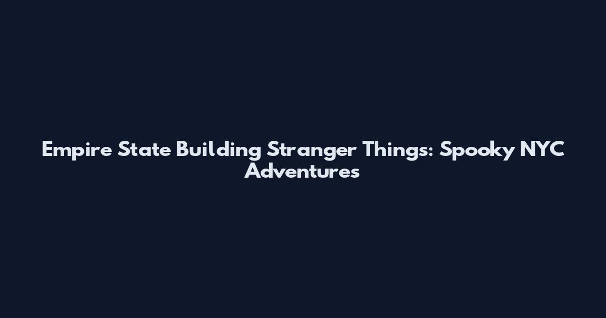 Empire State Building Stranger Things: Spooky NYC Adventures