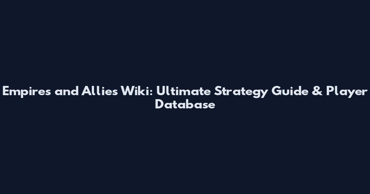 Empires and Allies Wiki: Ultimate Strategy Guide & Player Database
