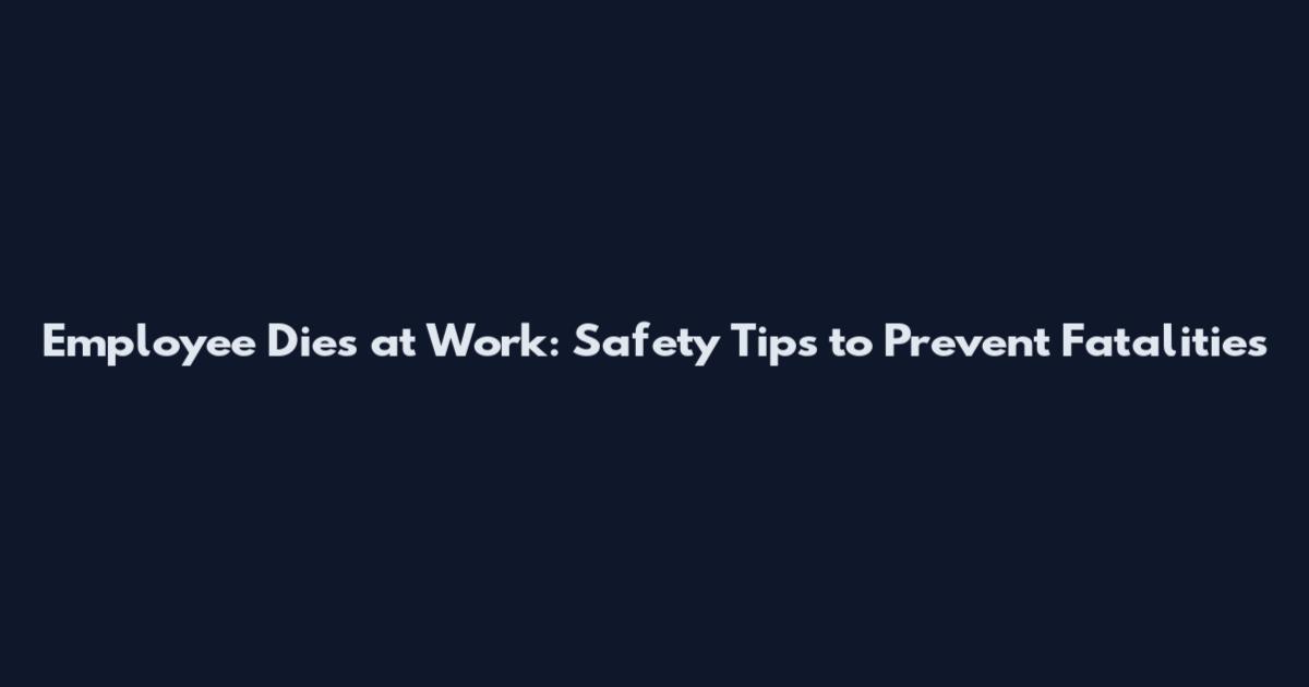Employee Dies at Work: Safety Tips to Prevent Fatalities