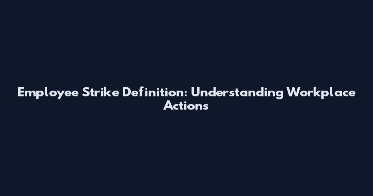 Employee Strike Definition: Understanding Workplace Actions