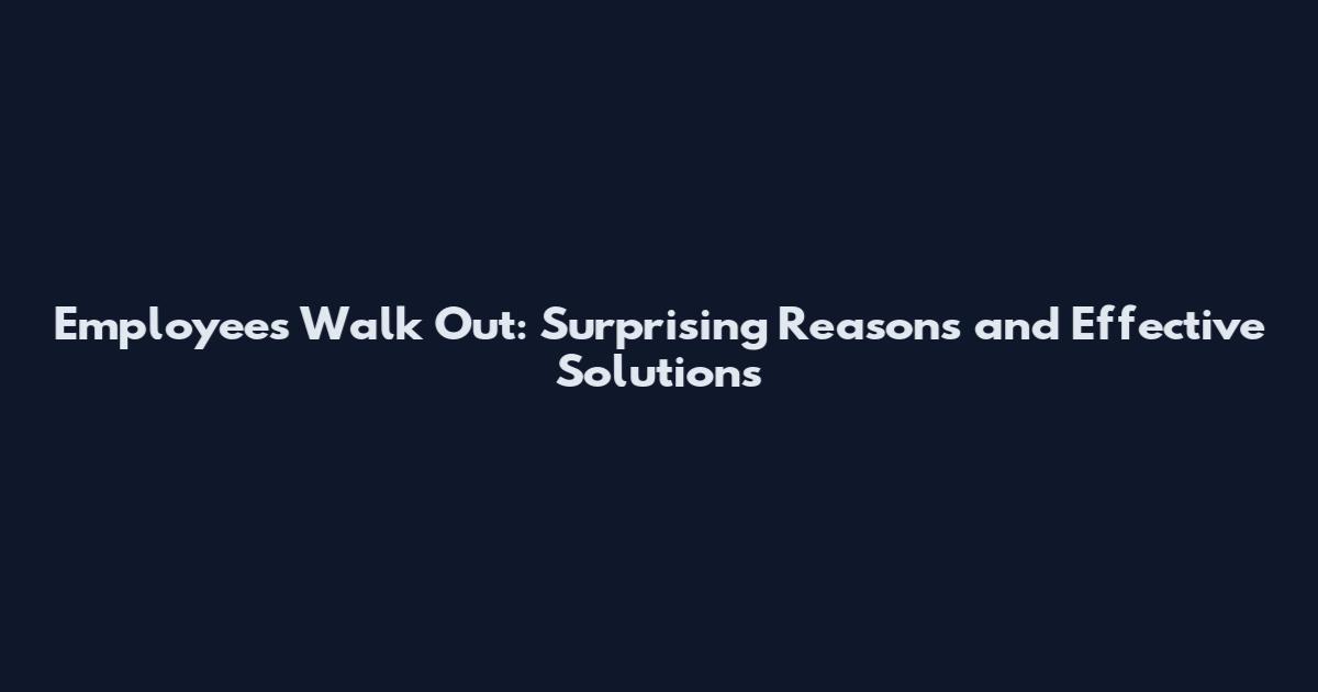 Employees Walk Out: Surprising Reasons and Effective Solutions