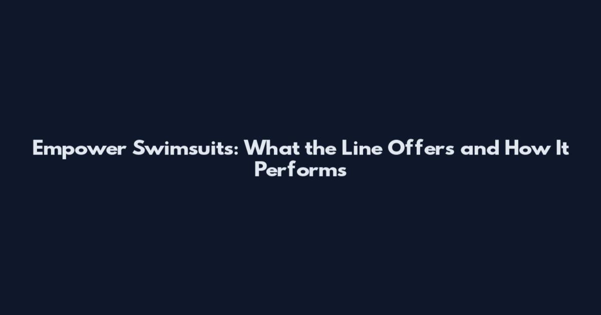 Empower Swimsuits: What the Line Offers and How It Performs