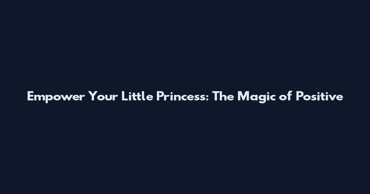Empower Your Little Princess: The Magic of Positive
