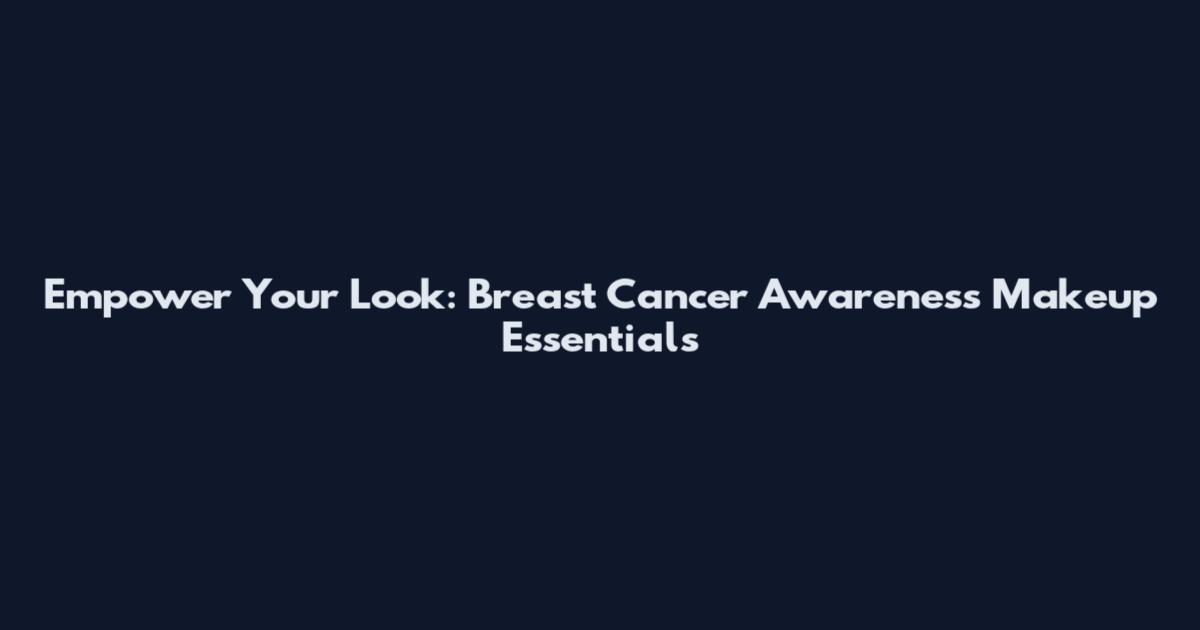 Empower Your Look: Breast Cancer Awareness Makeup Essentials