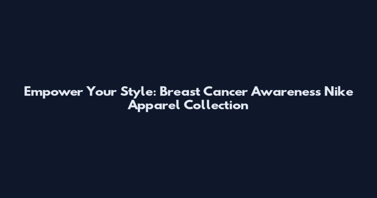 Empower Your Style: Breast Cancer Awareness Nike Apparel Collection