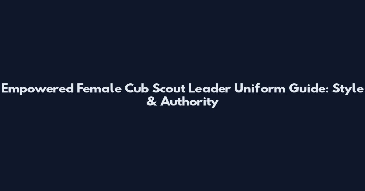 Empowered Female Cub Scout Leader Uniform Guide: Style & Authority