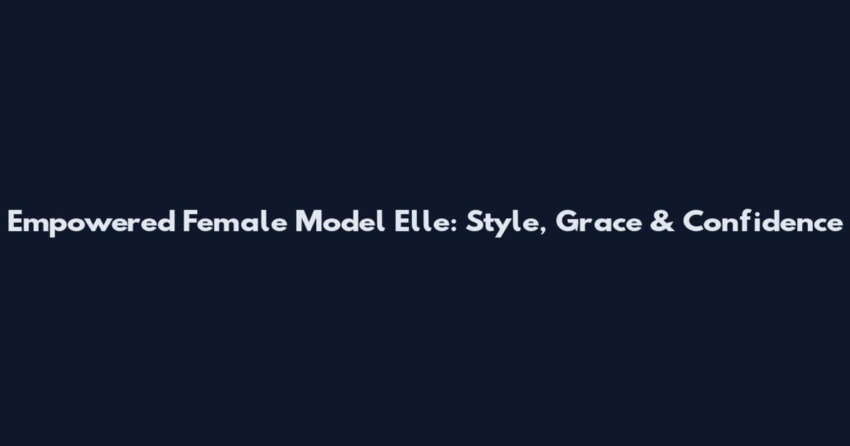 Empowered Female Model Elle: Style, Grace & Confidence