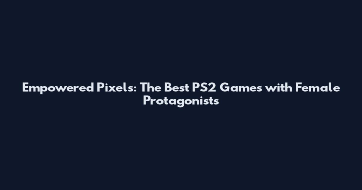 Empowered Pixels: The Best PS2 Games with Female Protagonists