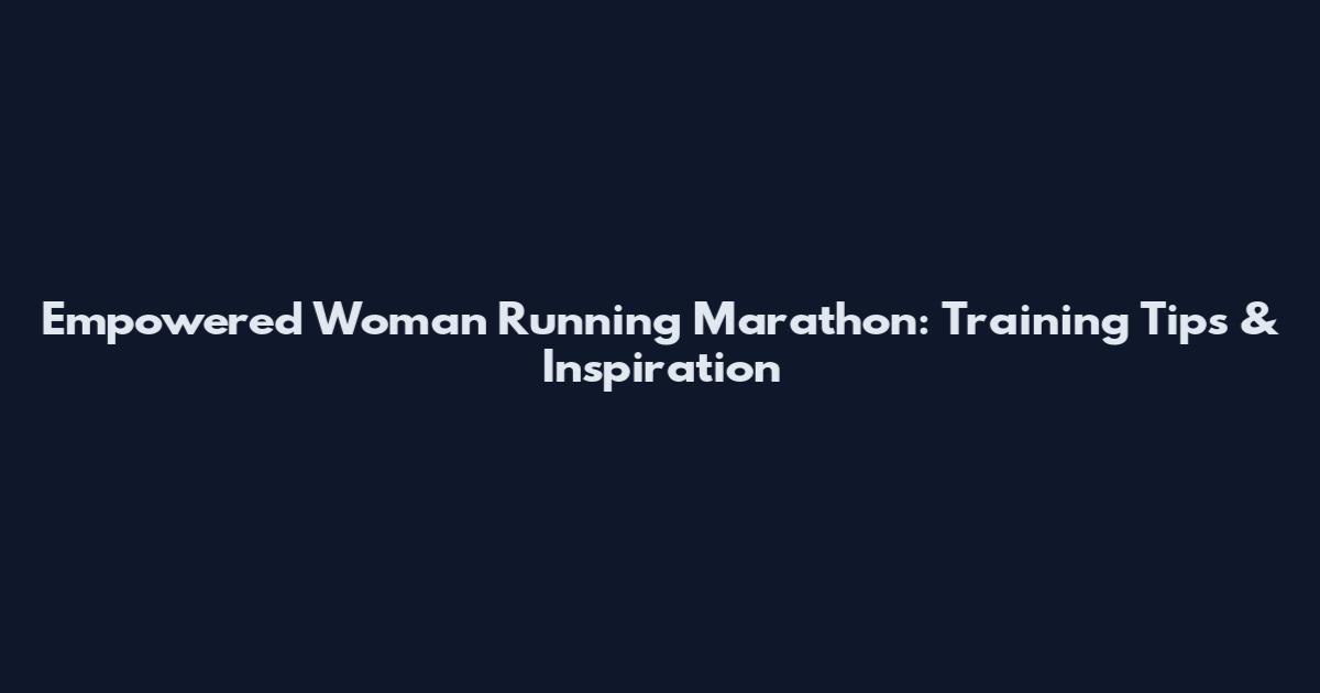 Empowered Woman Running Marathon: Training Tips & Inspiration