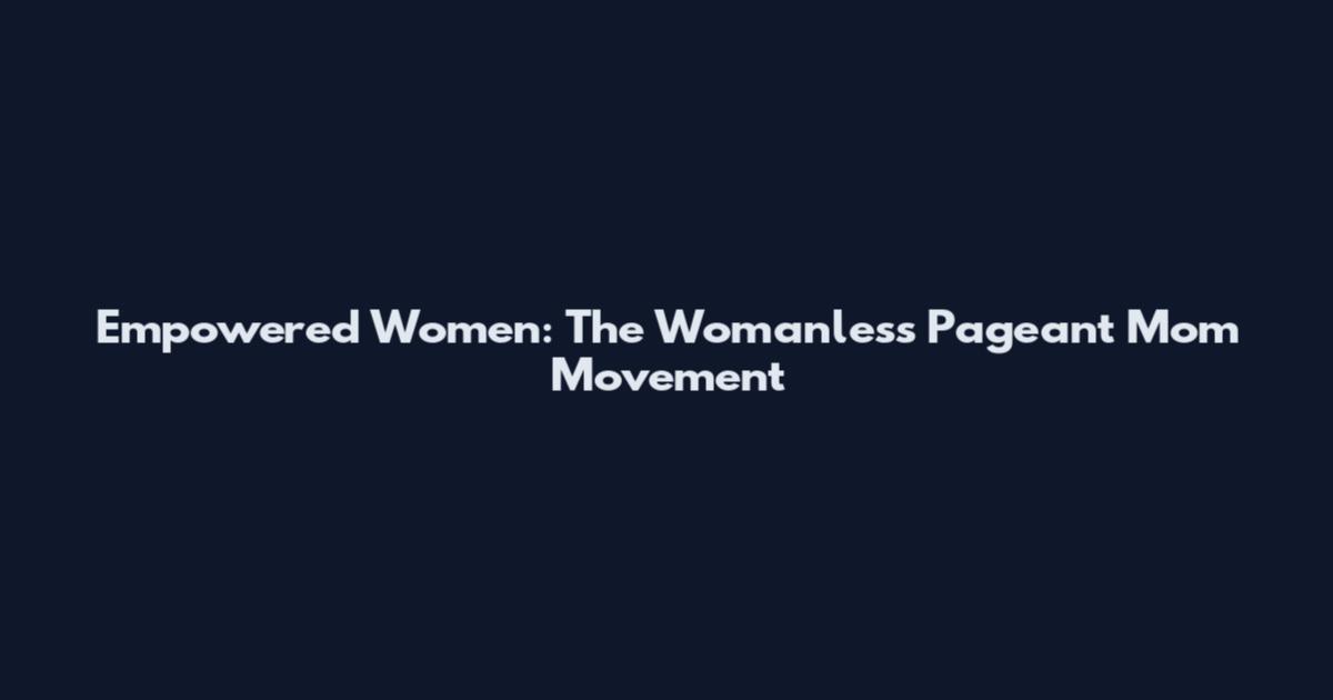 Empowered Women: The Womanless Pageant Mom Movement