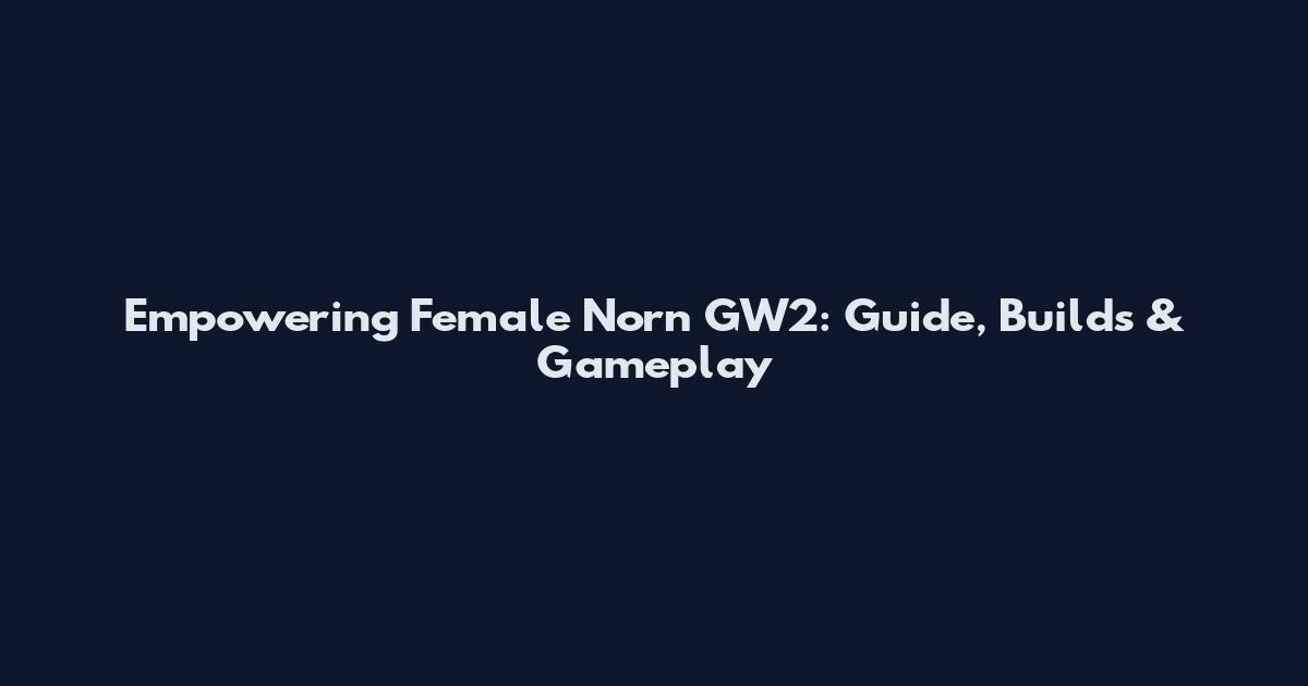 Empowering Female Norn GW2: Guide, Builds & Gameplay