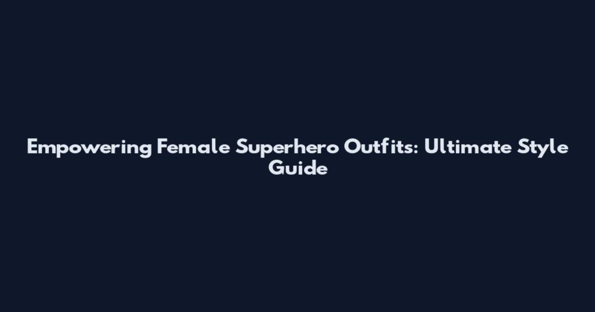 Empowering Female Superhero Outfits: Ultimate Style Guide