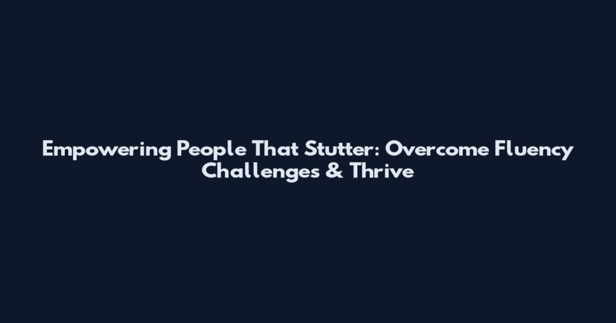 Empowering People That Stutter: Overcome Fluency Challenges & Thrive