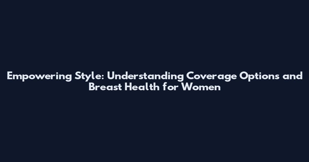 Empowering Style: Understanding Coverage Options and Breast Health for Women