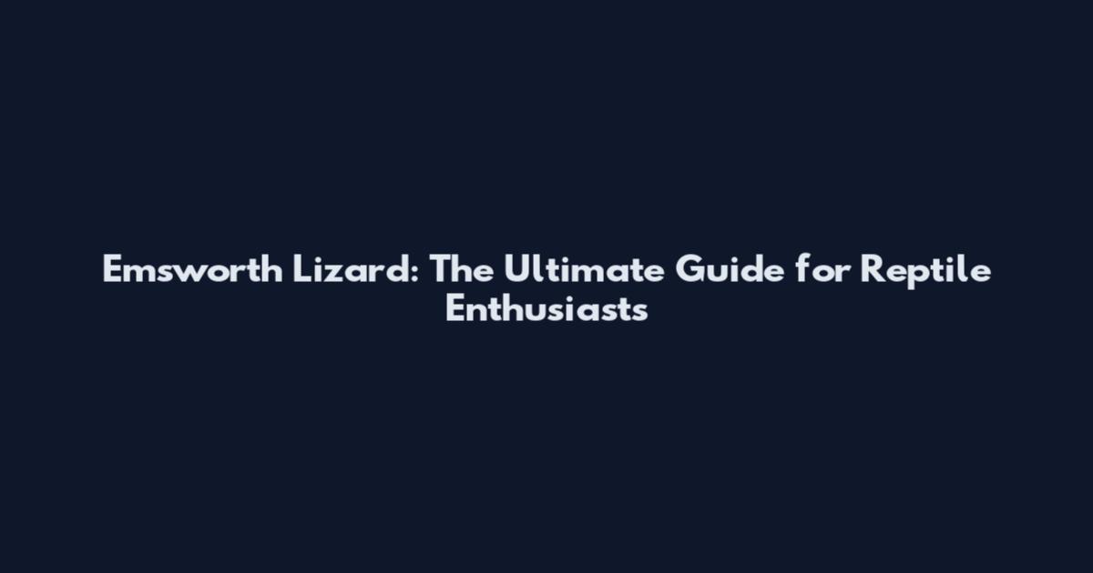 Emsworth Lizard: The Ultimate Guide for Reptile Enthusiasts