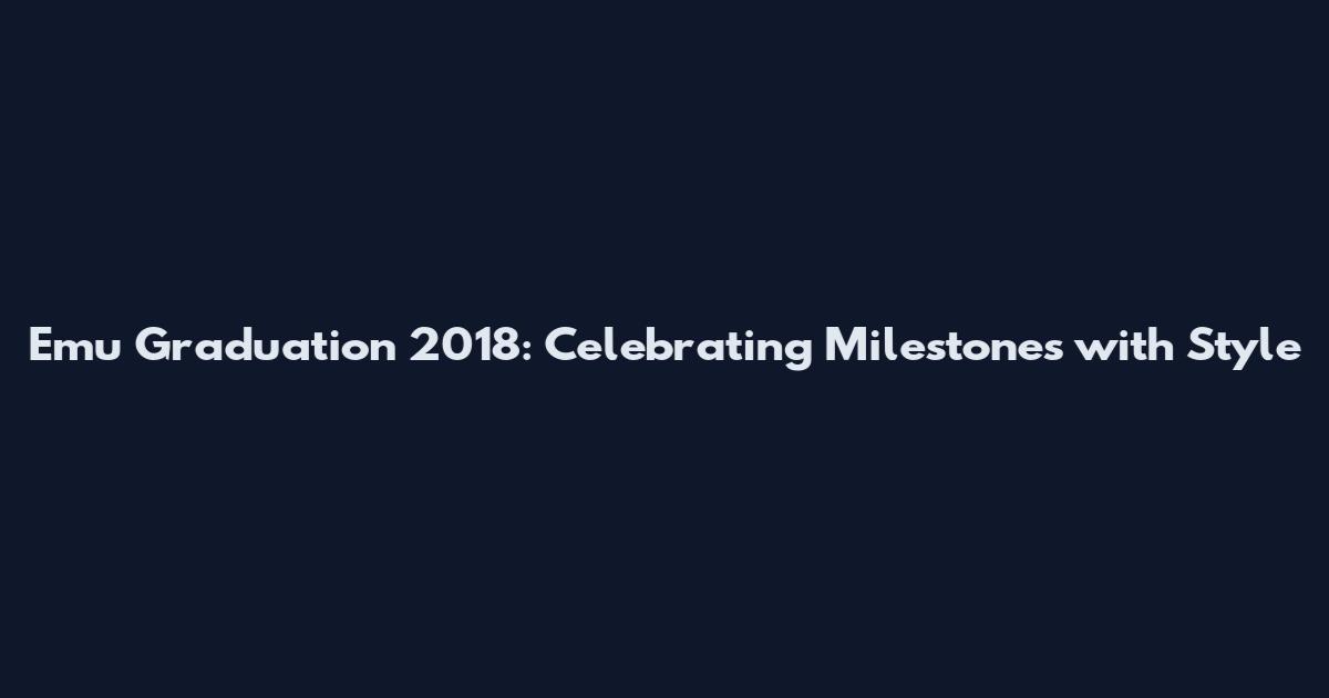 Emu Graduation 2018: Celebrating Milestones with Style