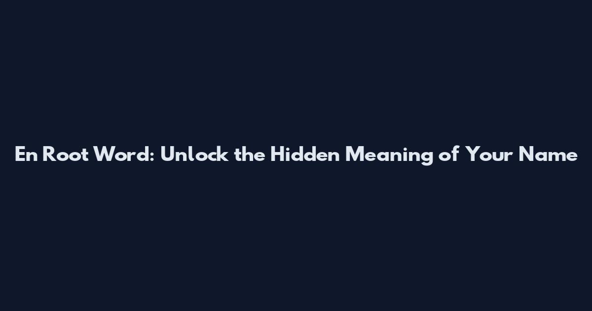 En Root Word: Unlock the Hidden Meaning of Your Name