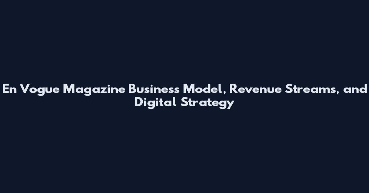 En Vogue Magazine Business Model, Revenue Streams, and Digital Strategy