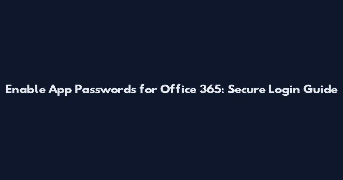 Enable App Passwords for Office 365: Secure Login Guide