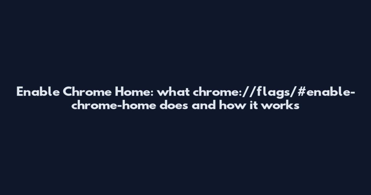 Enable Chrome Home: what chrome://flags/#enable-chrome-home does and how it works
