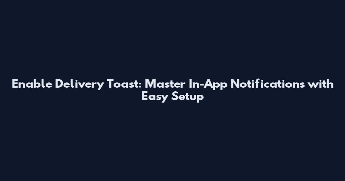 Enable Delivery Toast: Master In-App Notifications with Easy Setup