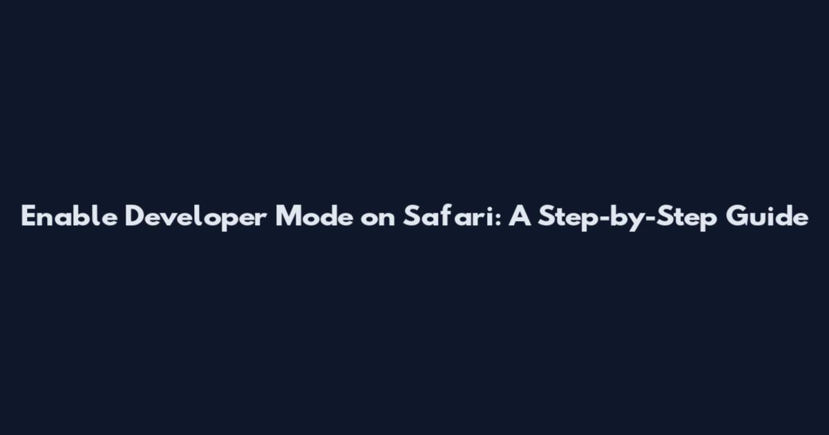 Enable Developer Mode on Safari: A Step-by-Step Guide