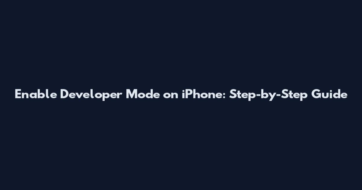 Enable Developer Mode on iPhone: Step-by-Step Guide