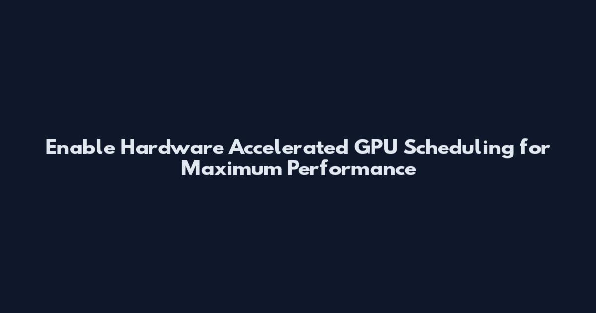 Enable Hardware Accelerated GPU Scheduling for Maximum Performance