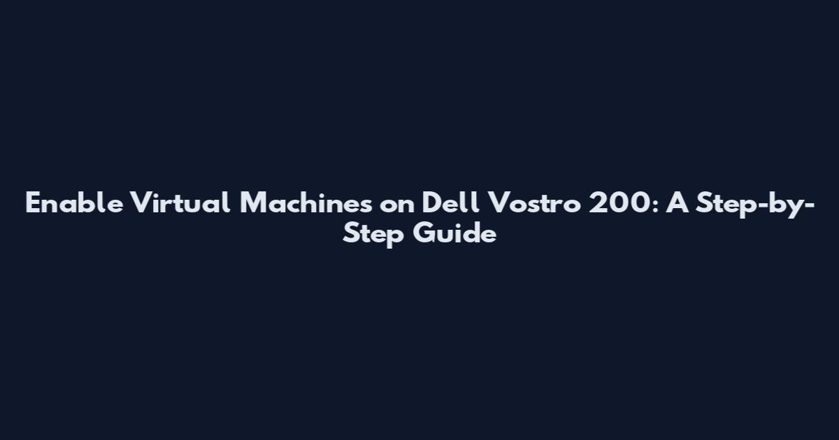 Enable Virtual Machines on Dell Vostro 200: A Step-by-Step Guide