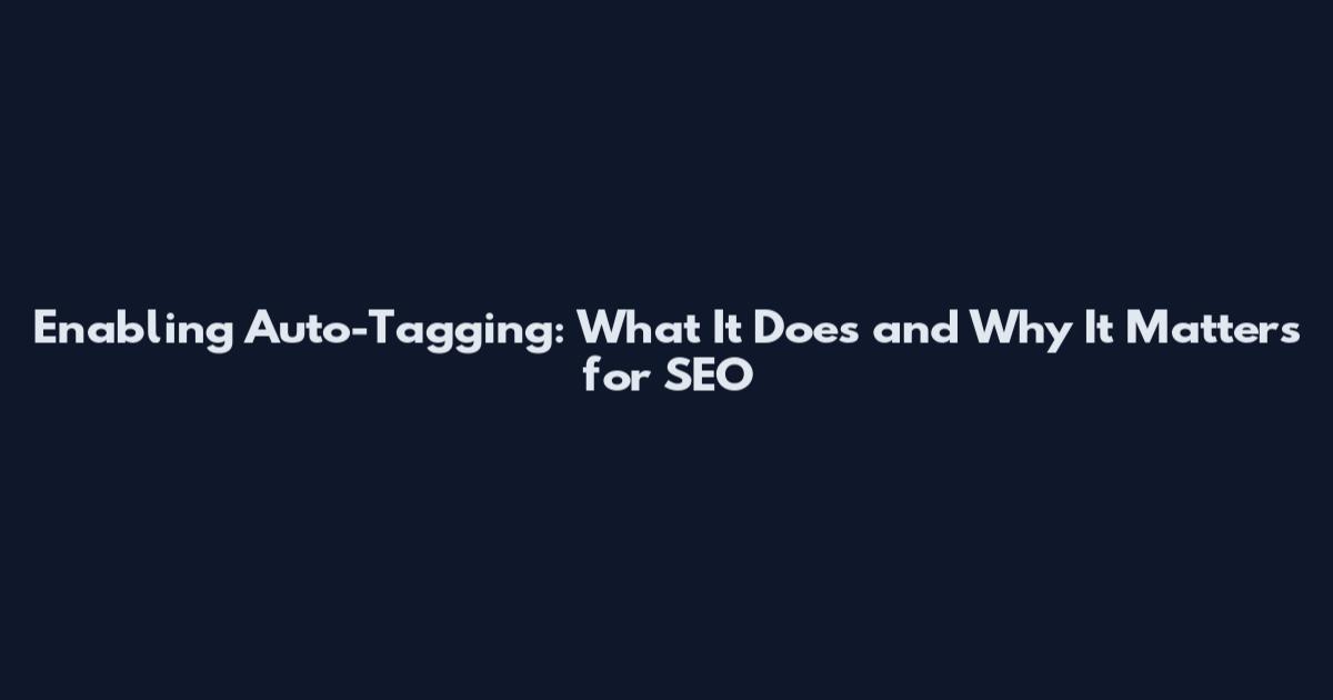 Enabling Auto-Tagging: What It Does and Why It Matters for SEO
