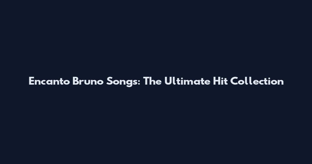 Encanto Bruno Songs: The Ultimate Hit Collection