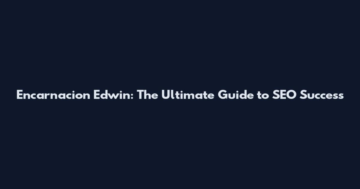 Encarnacion Edwin: The Ultimate Guide to SEO Success