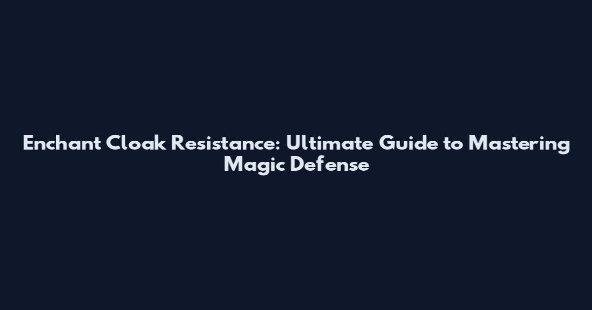 Enchant Cloak Resistance: Ultimate Guide to Mastering Magic Defense