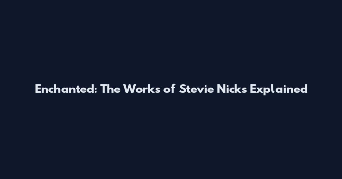 Enchanted: The Works of Stevie Nicks Explained