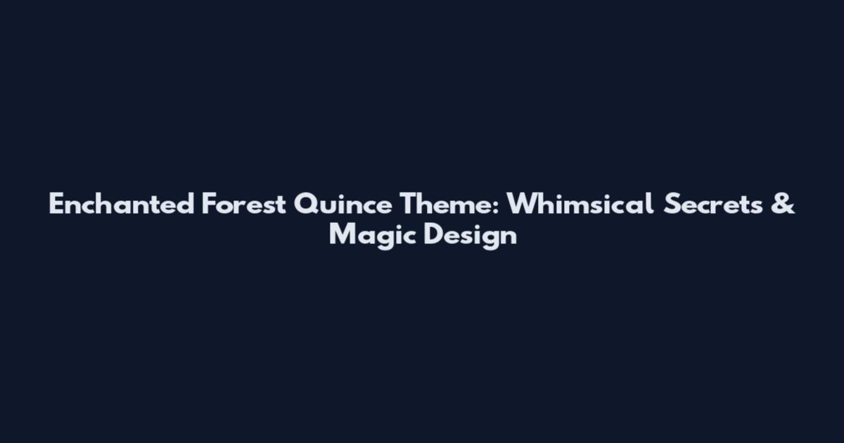 Enchanted Forest Quince Theme: Whimsical Secrets & Magic Design