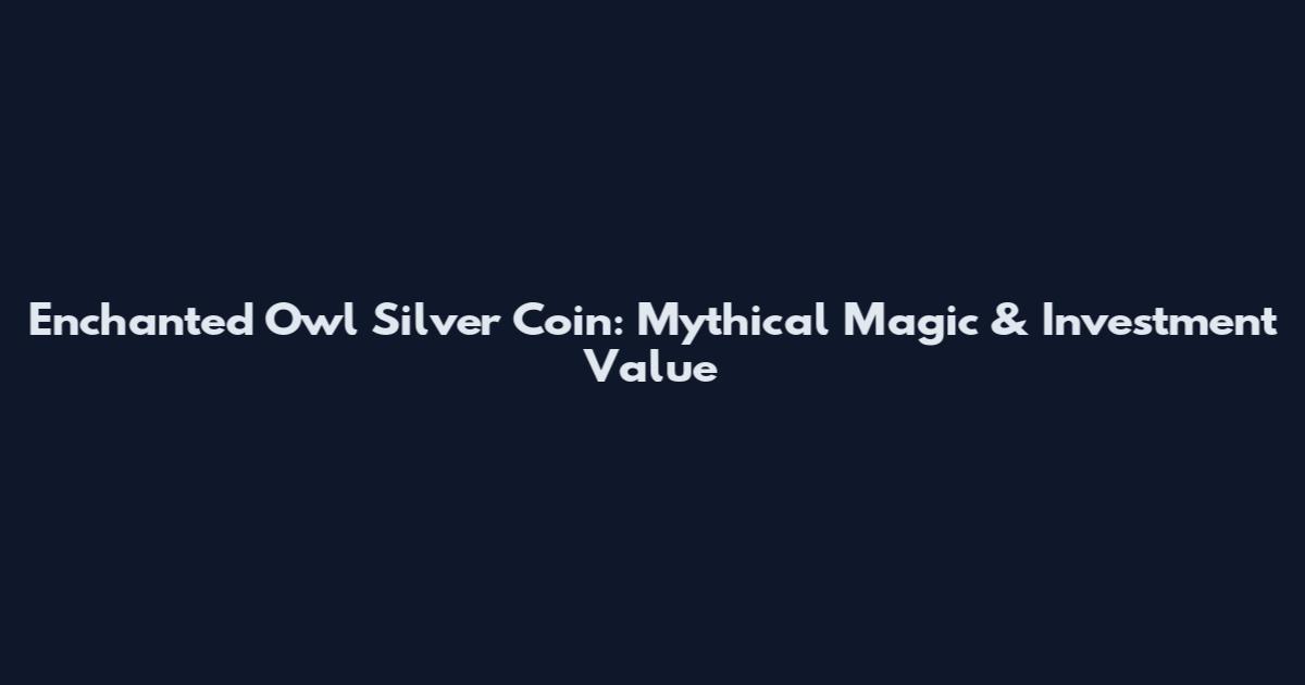 Enchanted Owl Silver Coin: Mythical Magic & Investment Value