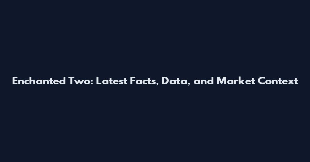 Enchanted Two: Latest Facts, Data, and Market Context
