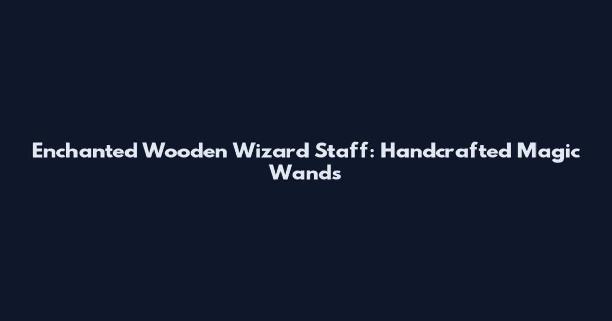 Enchanted Wooden Wizard Staff: Handcrafted Magic Wands