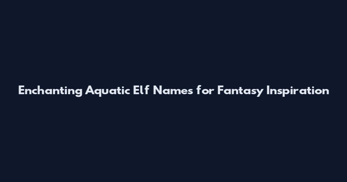 Enchanting Aquatic Elf Names for Fantasy Inspiration
