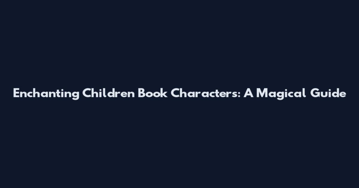Enchanting Children Book Characters: A Magical Guide