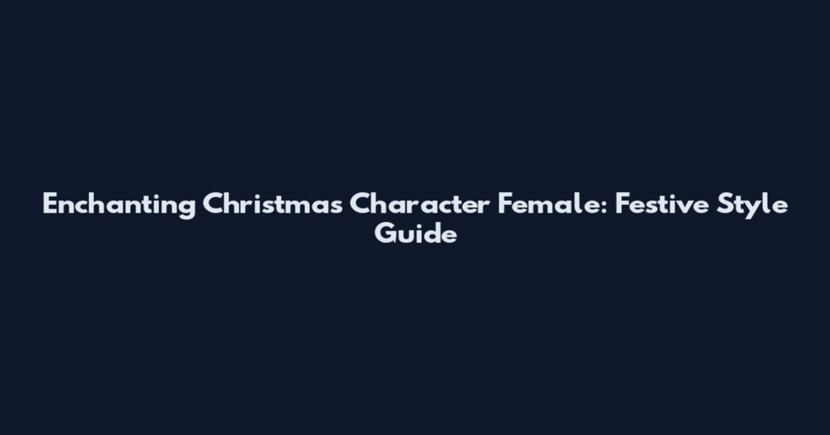 Enchanting Christmas Character Female: Festive Style Guide