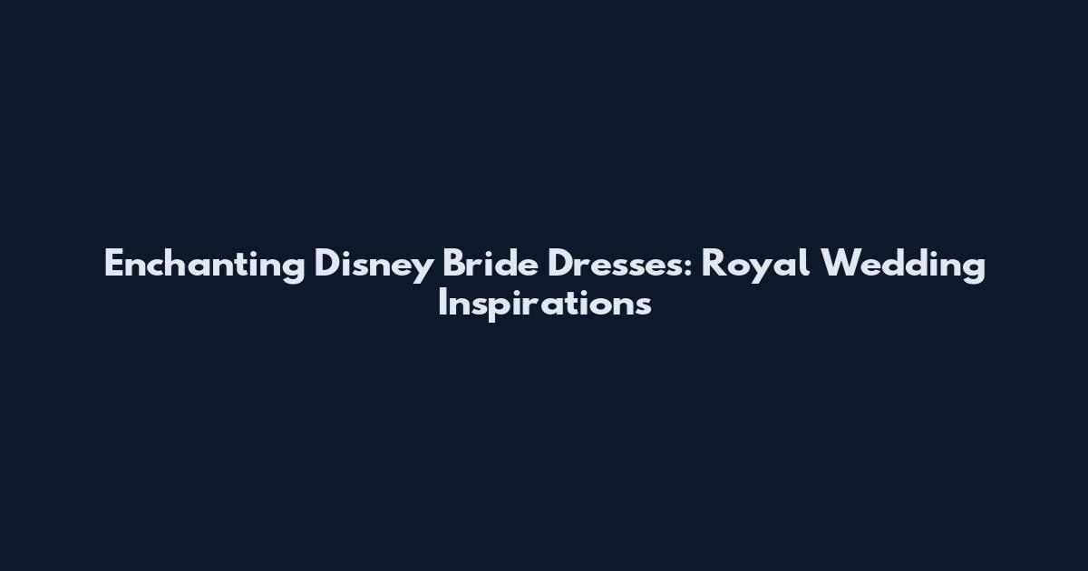 Enchanting Disney Bride Dresses: Royal Wedding Inspirations