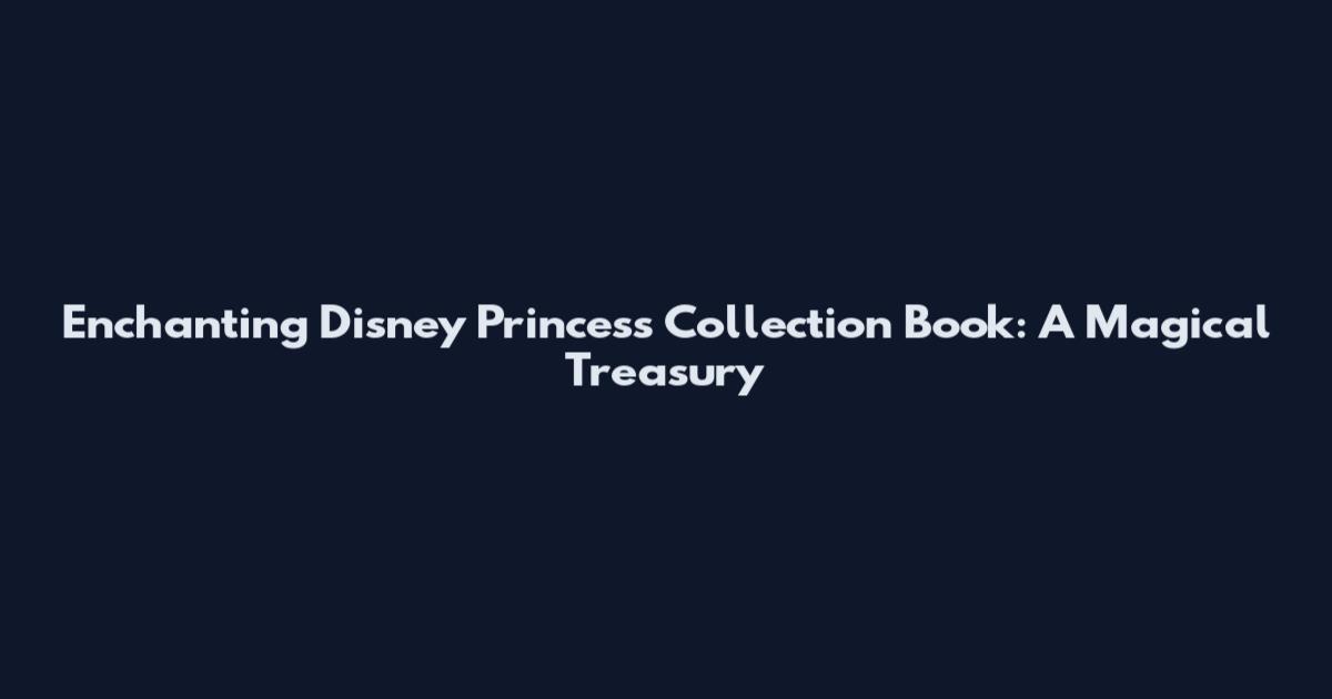 Enchanting Disney Princess Collection Book: A Magical Treasury