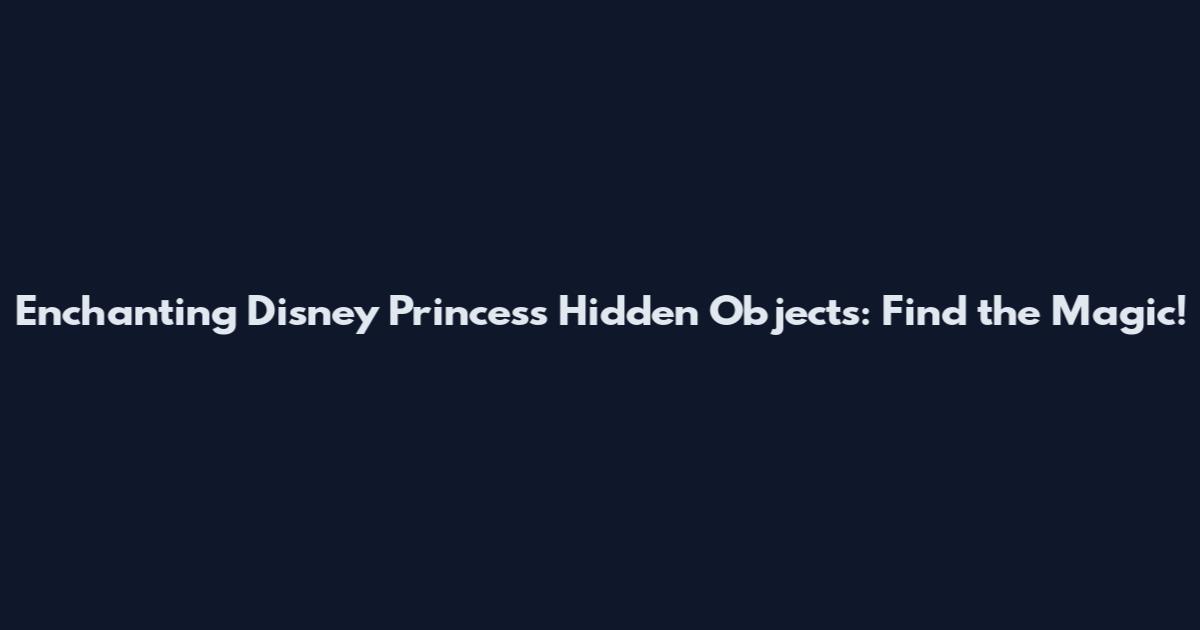 Enchanting Disney Princess Hidden Objects: Find the Magic!
