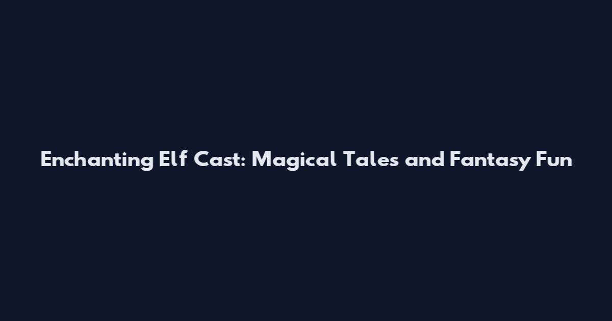 Enchanting Elf Cast: Magical Tales and Fantasy Fun