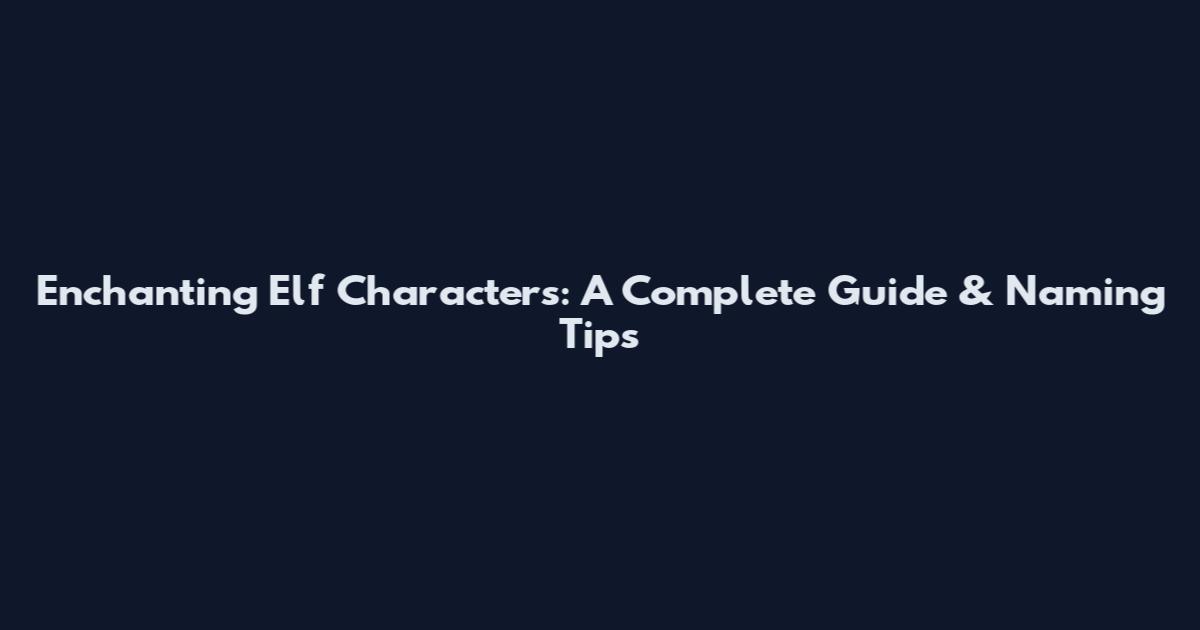 Enchanting Elf Characters: A Complete Guide & Naming Tips