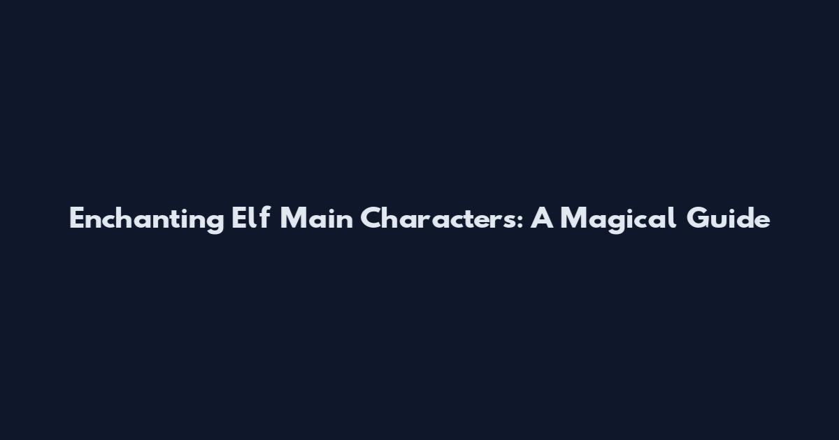 Enchanting Elf Main Characters: A Magical Guide