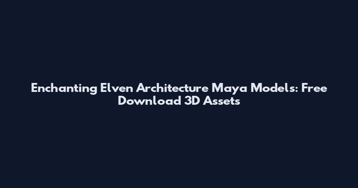 Enchanting Elven Architecture Maya Models: Free Download 3D Assets