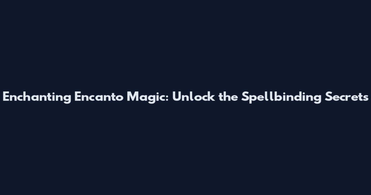 Enchanting Encanto Magic: Unlock the Spellbinding Secrets